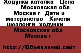 Ходунки-каталка › Цена ­ 500 - Московская обл., Москва г. Дети и материнство » Качели, шезлонги, ходунки   . Московская обл.,Москва г.